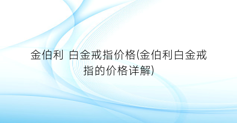 “金伯利 白金戒指价格(金伯利白金戒指的价格详解)